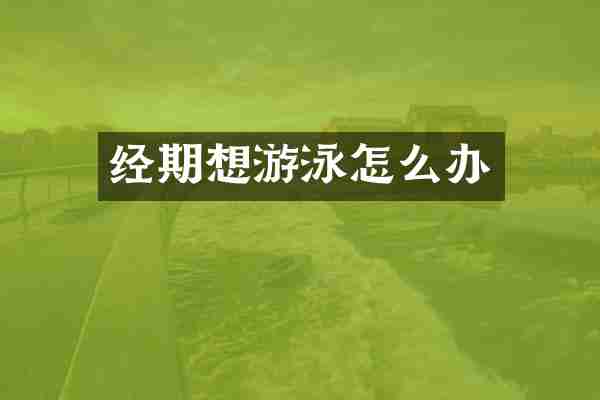 经期想游泳怎么办