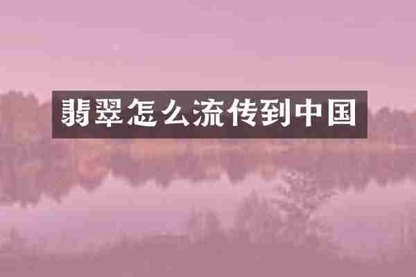 翡翠怎么流传到中国