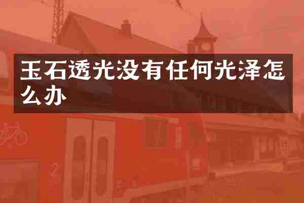 玉石透光没有任何光泽怎么办