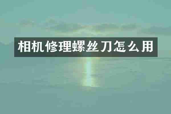 相机修理螺丝刀怎么用