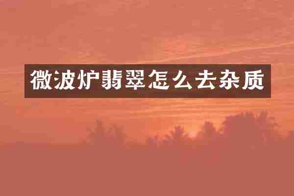 微波炉翡翠怎么去杂质