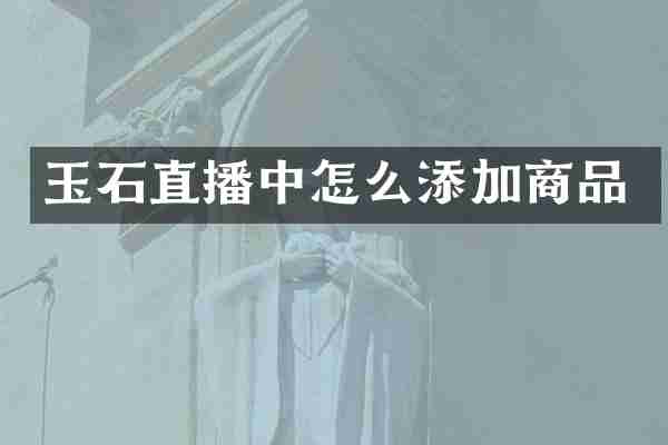 玉石直播中怎么添加商品