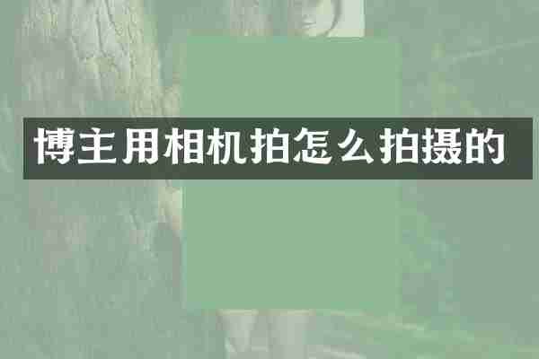 博主用相机拍怎么拍摄的