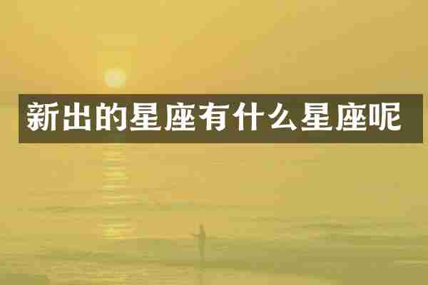 新出的星座有什么星座呢