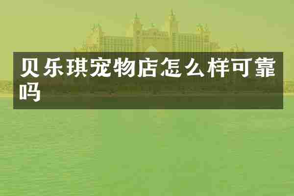 贝乐琪宠物店怎么样可靠吗