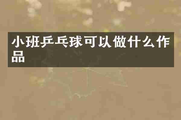 小班乒乓球可以做什么作品
