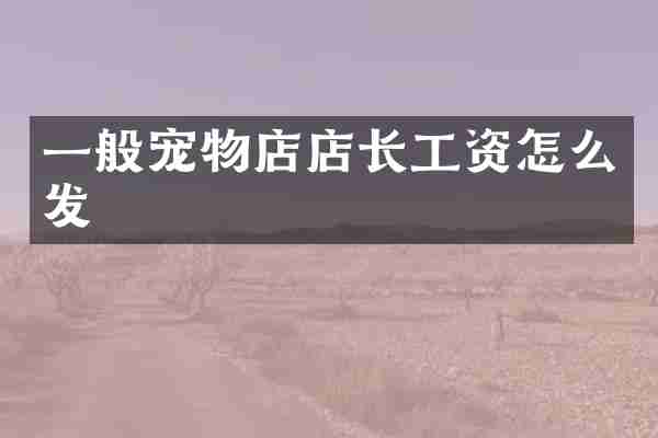 一般宠物店店长工资怎么发