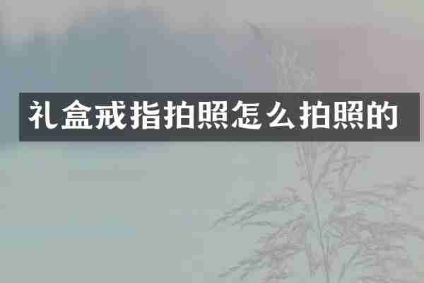 礼盒戒指拍照怎么拍照的