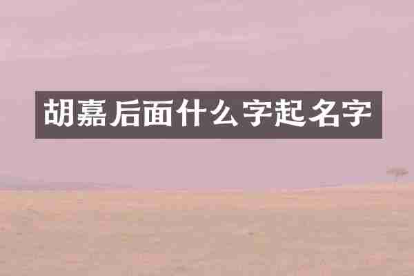 胡嘉后面什么字起名字