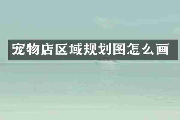 宠物店区域规划图怎么画