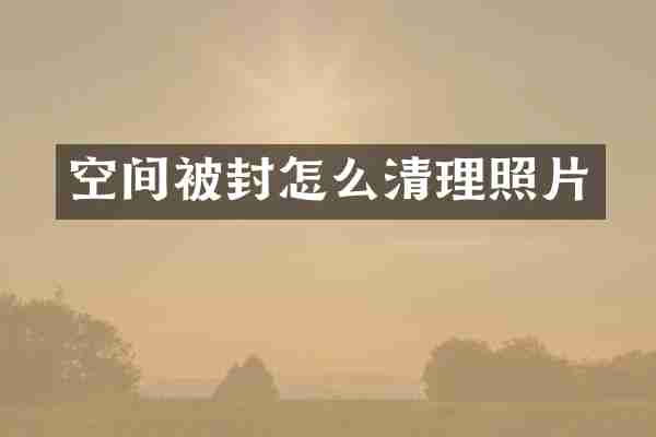 空间被封怎么清理照片