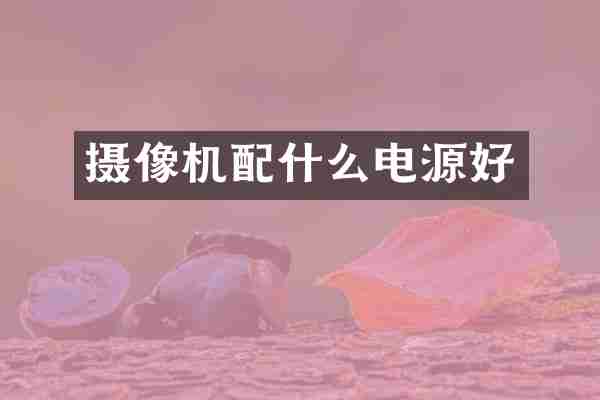 摄像机配什么电源好