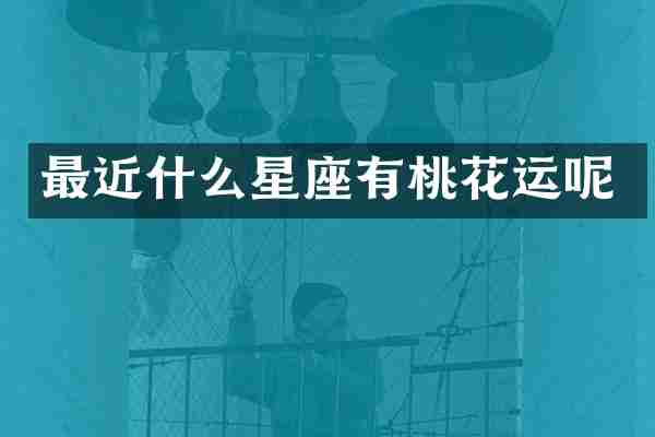 最近什么星座有桃花运呢