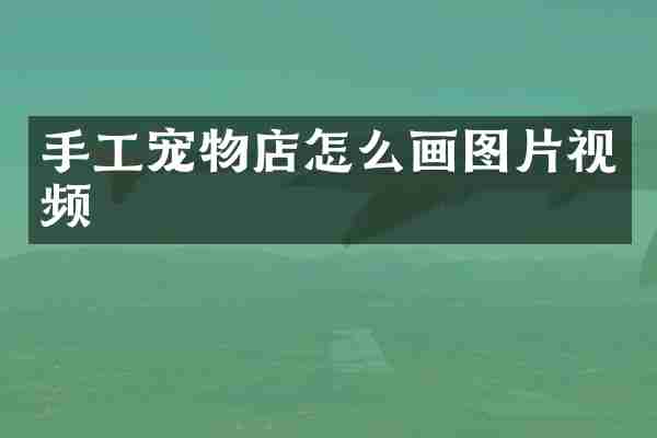 手工宠物店怎么画图片视频