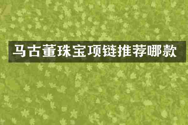马古董珠宝项链推荐哪款