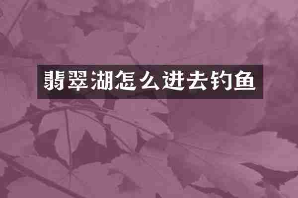 翡翠湖怎么进去钓鱼