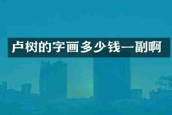 卢树的字画多少钱一副啊