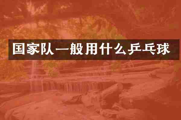 国家队一般用什么乒乓球