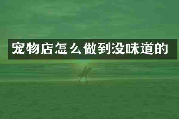 宠物店怎么做到没味道的