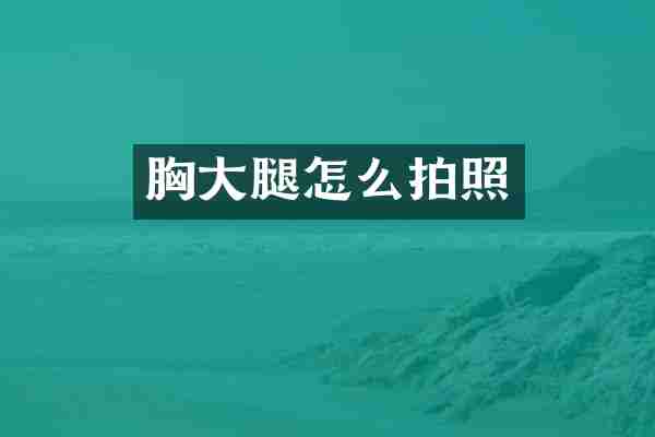 胸大腿怎么拍照