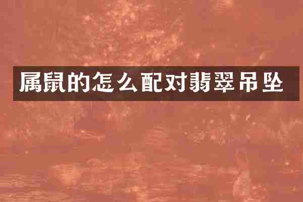 属鼠的怎么配对翡翠吊坠