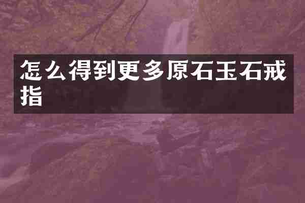 怎么得到更多原石玉石戒指