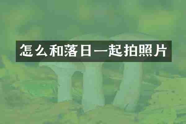 怎么和落日一起拍照片