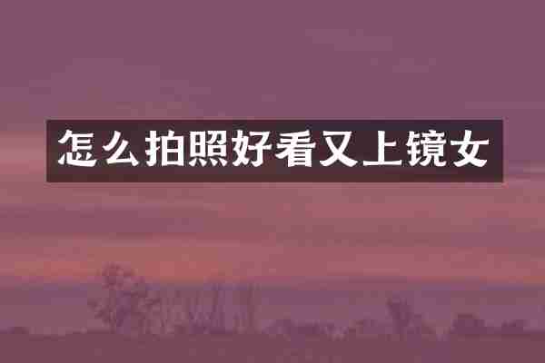 怎么拍照好看又上镜女