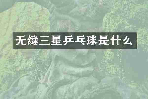 无缝三星乒乓球是什么