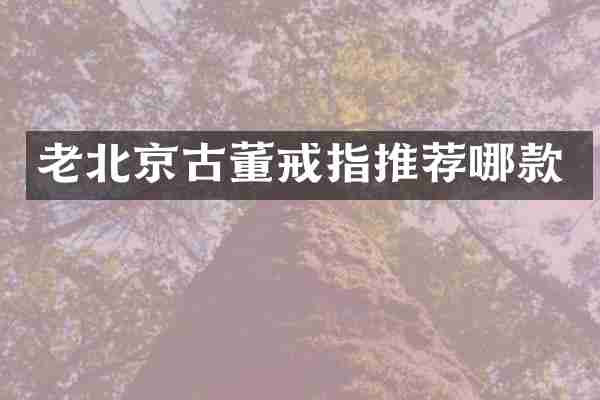 老北京古董戒指推荐哪款