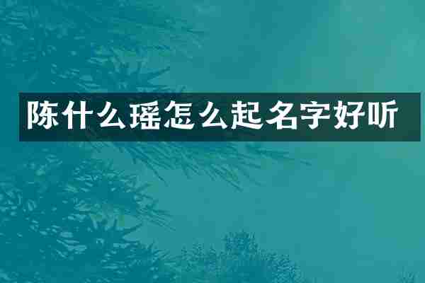 陈什么瑶怎么起名字好听