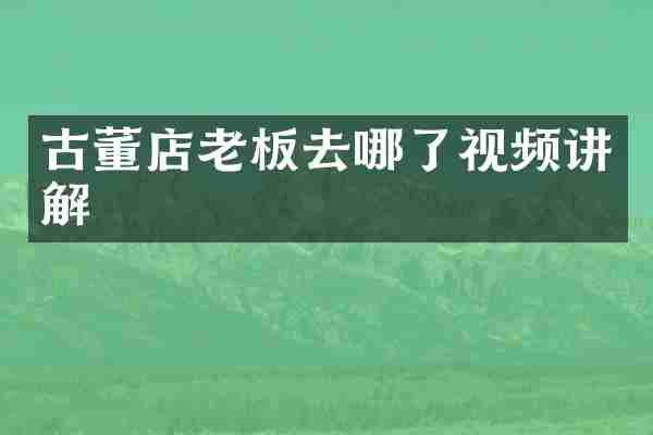 古董店老板去哪了视频讲解