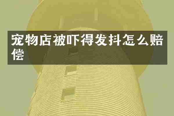 宠物店被吓得发抖怎么赔偿