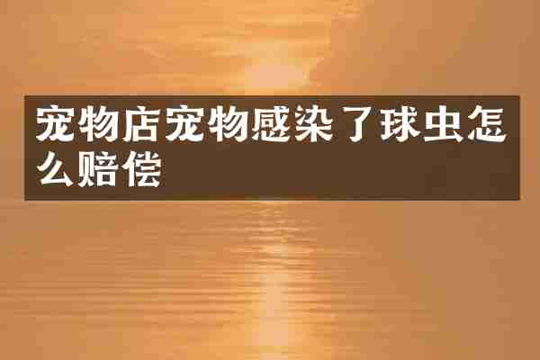 宠物店宠物感染了球虫怎么赔偿