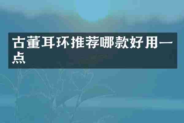 古董耳环推荐哪款好用一点