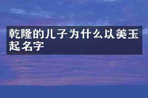乾隆的儿子为什么以美玉起名字