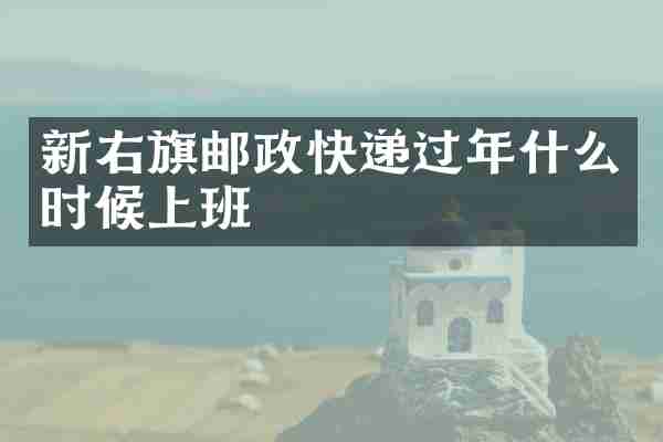 新右旗邮政快递过年什么时候上班