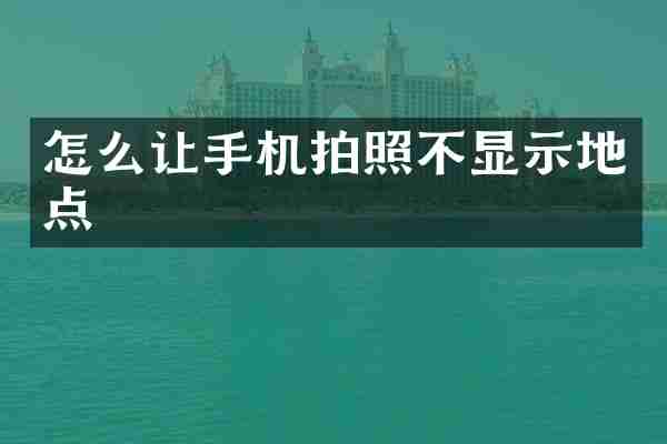 怎么让手机拍照不显示地点