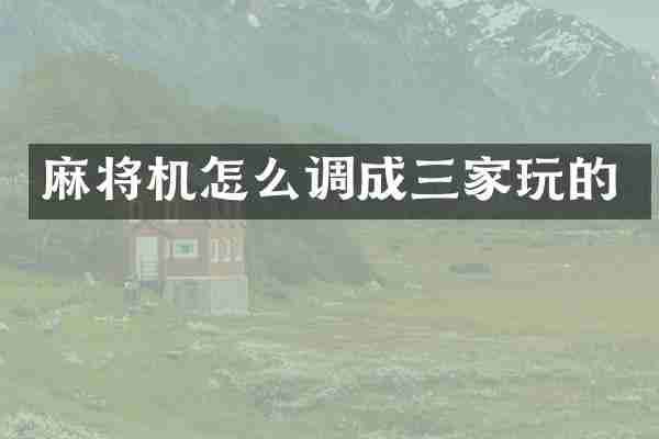 麻将机怎么调成三家玩的