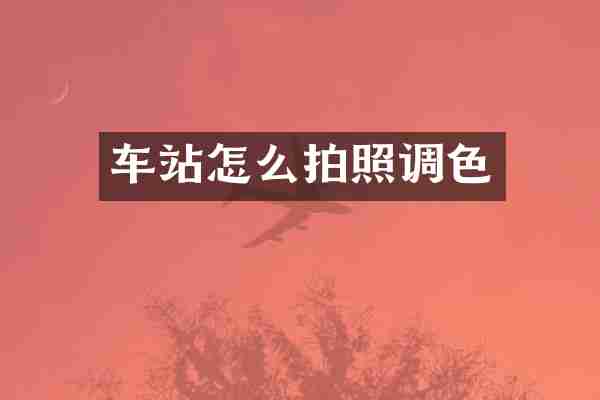 车站怎么拍照调色