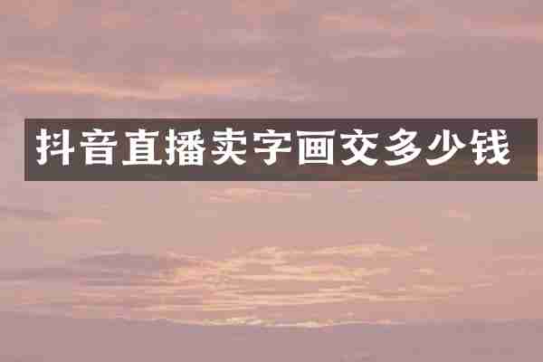 抖音直播卖字画交多少钱