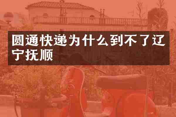 圆通快递为什么到不了辽宁抚顺