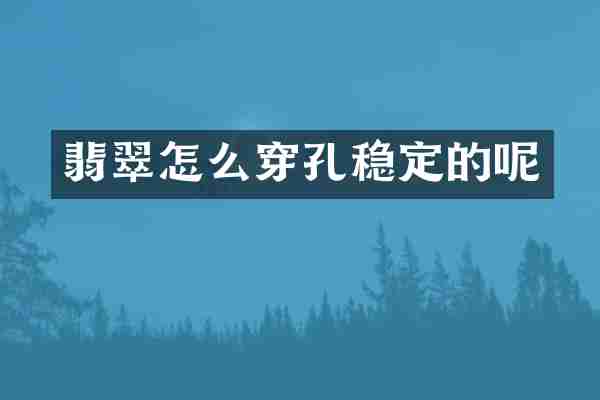 翡翠怎么穿孔稳定的呢