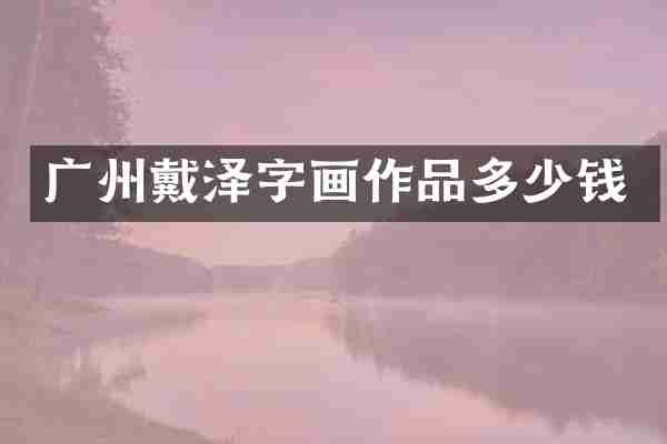 广州戴泽字画作品多少钱