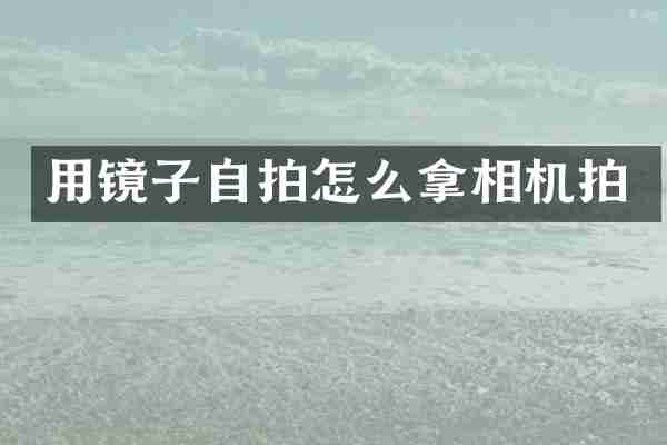 用镜子自拍怎么拿相机拍
