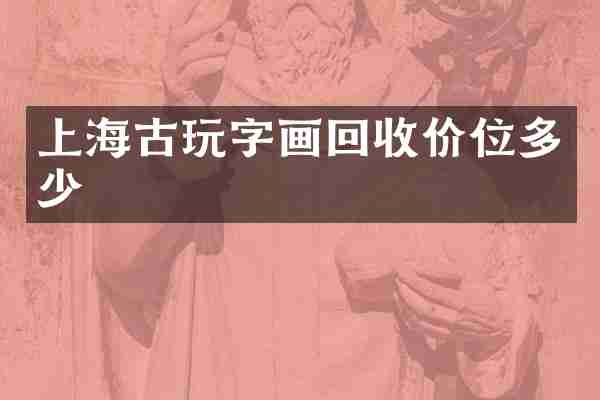 上海古玩字画回收价位多少