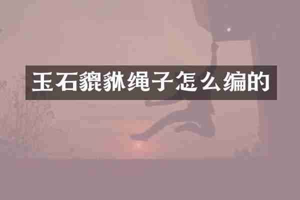 玉石貔貅绳子怎么编的