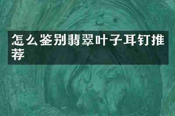 怎么鉴别翡翠叶子耳钉推荐