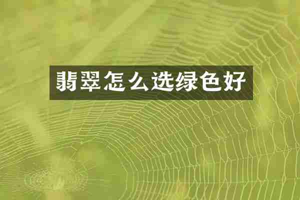 翡翠怎么选绿色好