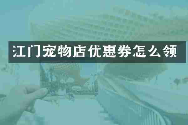 江门宠物店优惠券怎么领